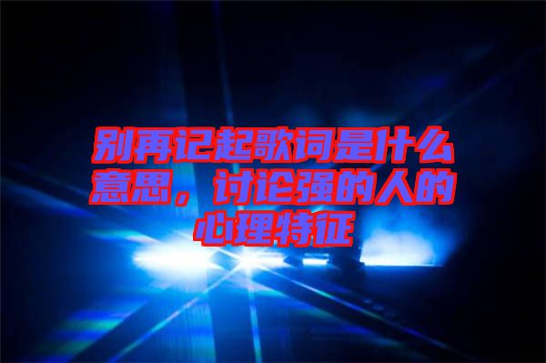 別再記起歌詞是什么意思，討論強(qiáng)的人的心理特征