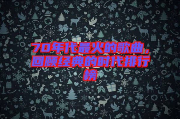 70年代最火的歌曲，回顧經(jīng)典的時代排行榜