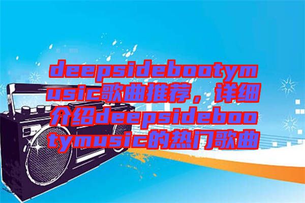 deepsidebootymusic歌曲推薦，詳細介紹deepsidebootymusic的熱門歌曲