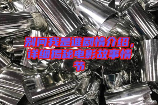 別問我是誰劇情介紹，詳細(xì)揭秘電影故事情節(jié)
