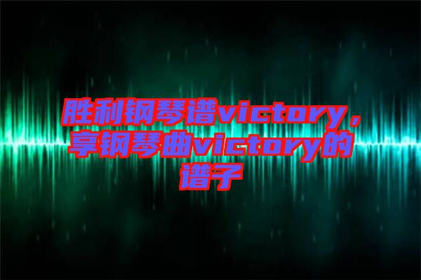 勝利鋼琴譜victory，享鋼琴曲victory的譜子