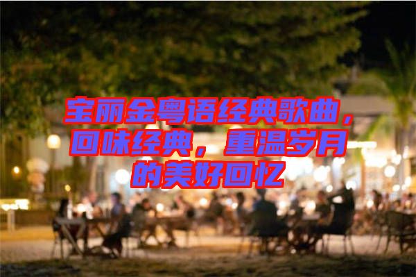 寶麗金粵語經(jīng)典歌曲，回味經(jīng)典，重溫歲月的美好回憶
