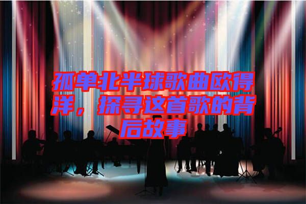 孤單北半球歌曲歐得洋，探尋這首歌的背后故事