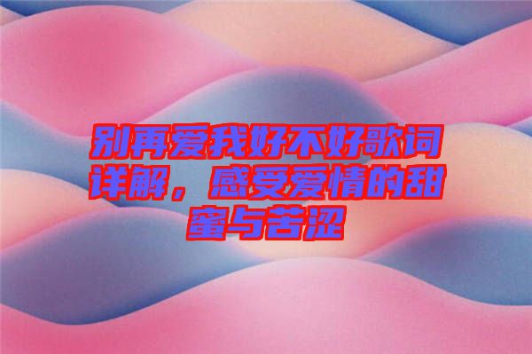 別再愛我好不好歌詞詳解，感受愛情的甜蜜與苦澀
