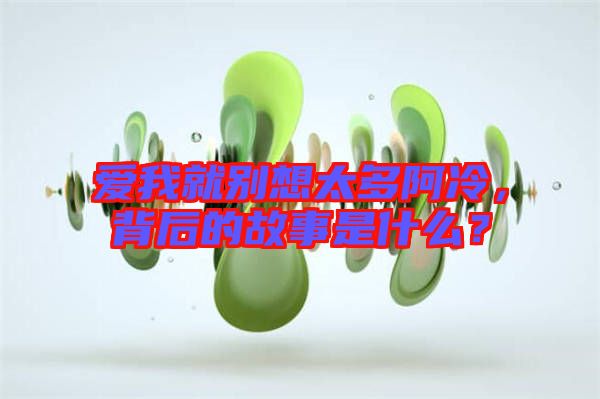 愛我就別想太多阿冷，背后的故事是什么？