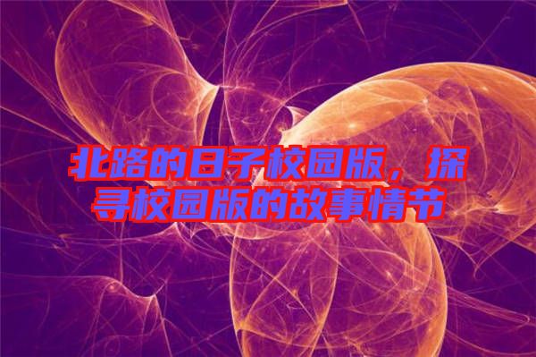 北路的日子校園版，探尋校園版的故事情節(jié)