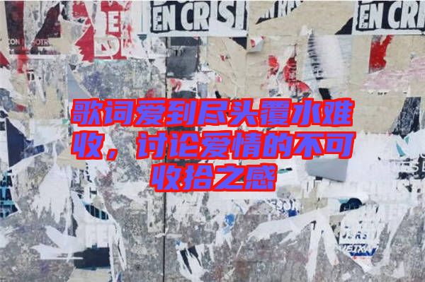 歌詞愛到盡頭覆水難收，討論愛情的不可收拾之感