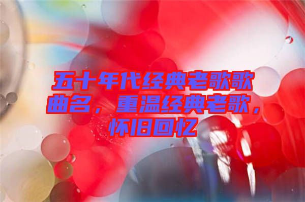 五十年代經(jīng)典老歌歌曲名，重溫經(jīng)典老歌，懷舊回憶