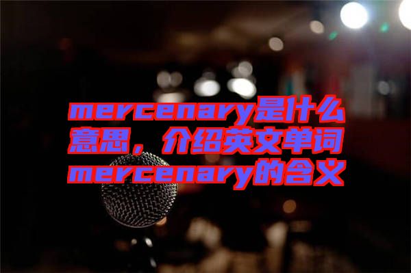 mercenary是什么意思，介紹英文單詞mercenary的含義