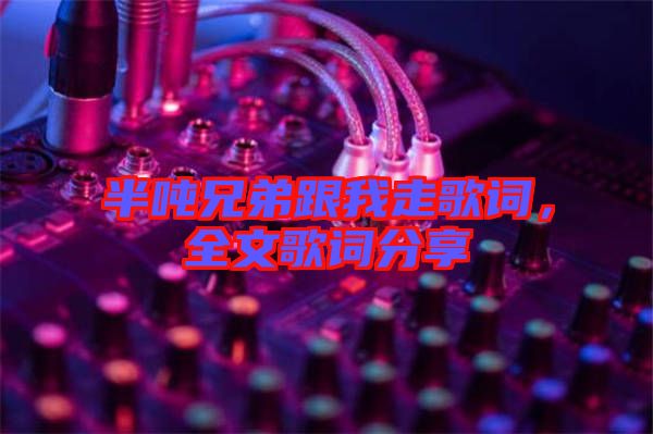 半噸兄弟跟我走歌詞，全文歌詞分享