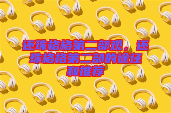 還珠格格第二部觀，還珠格格第二部的途徑和推薦