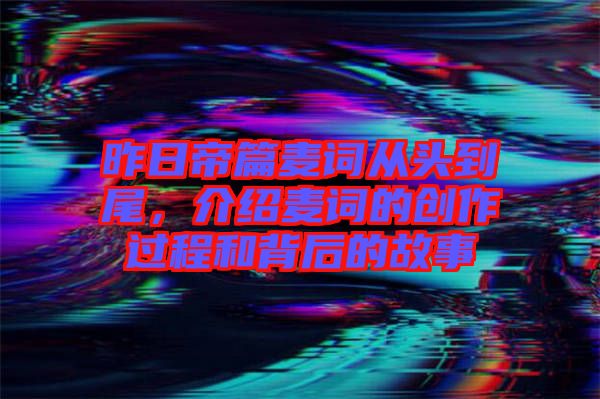 昨日帝篇麥詞從頭到尾，介紹麥詞的創(chuàng)作過程和背后的故事