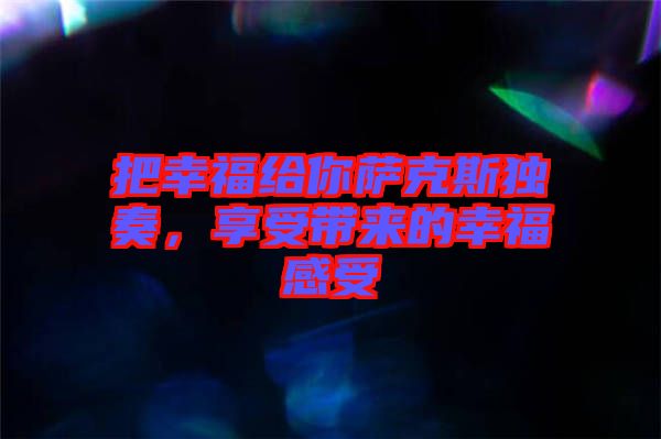 把幸福給你薩克斯獨奏，享受帶來的幸福感受