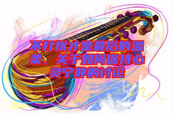 不打擾才是最后的溫柔，關(guān)于如何保持心靈寧靜的討論