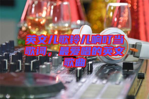 英文兒歌鈴兒響叮當(dāng)歌詞，最?lèi)?ài)唱的英文歌曲