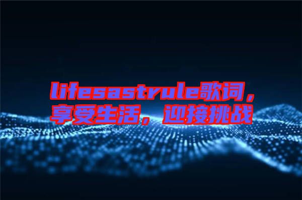 lifesastrule歌詞，享受生活，迎接挑戰(zhàn)
