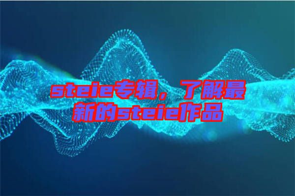 steie專輯，了解最新的steie作品