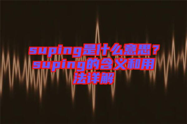 suping是什么意思？suping的含義和用法詳解