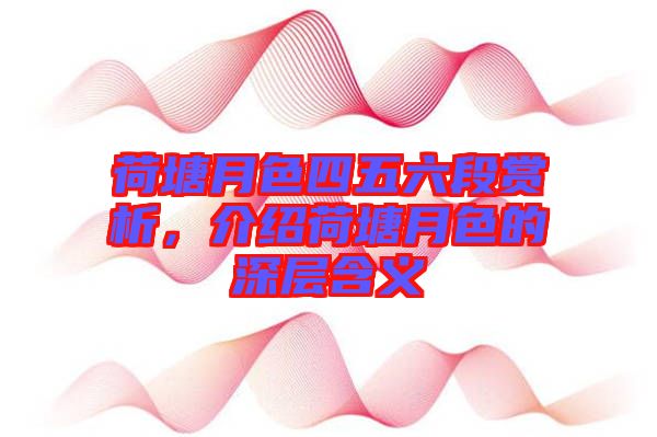 荷塘月色四五六段賞析，介紹荷塘月色的深層含義