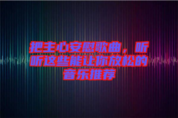 把主心安慰歌曲，聽聽這些能讓你放松的音樂推薦