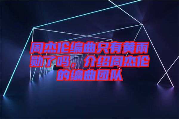 周杰倫編曲只有黃雨勛了嗎，介紹周杰倫的編曲團(tuán)隊(duì)