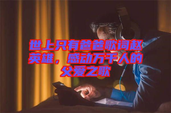 世上只有爸爸歌詞趙英雄，感動萬千人的父愛之歌