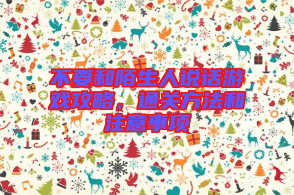 不要和陌生人說話游戲攻略，通關(guān)方法和注意事項(xiàng)