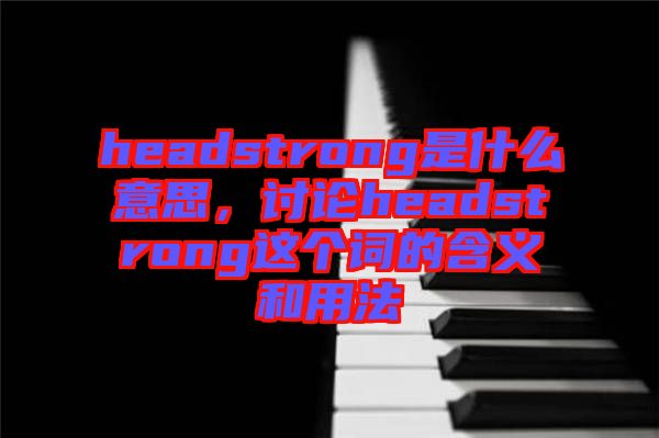 headstrong是什么意思，討論headstrong這個詞的含義和用法