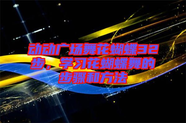動(dòng)動(dòng)廣場(chǎng)舞花蝴蝶32步，學(xué)習(xí)花蝴蝶舞的步驟和方法