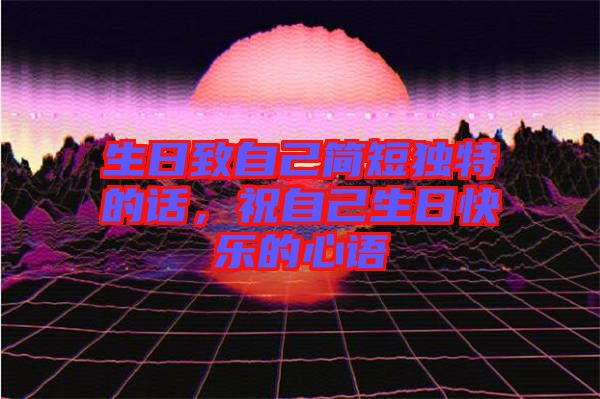 生日致自己簡短獨特的話，祝自己生日快樂的心語