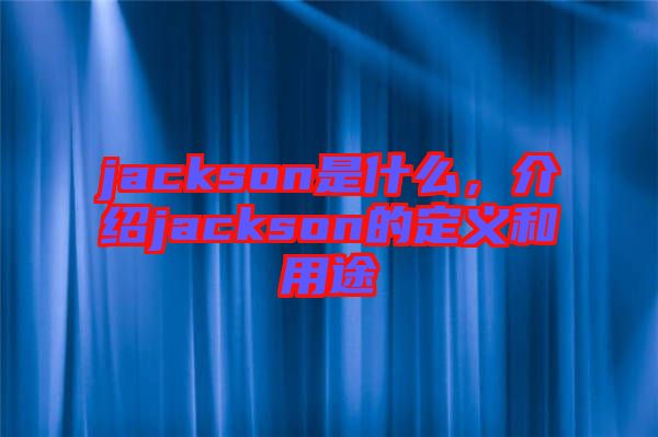 jackson是什么，介紹jackson的定義和用途