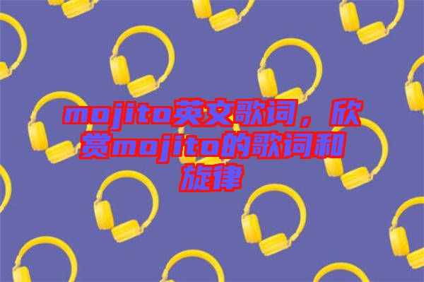 mojito英文歌詞，欣賞mojito的歌詞和旋律