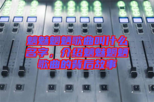 魑魅魍魎歌曲叫什么名字，介紹魑魅魍魎歌曲的背后故事