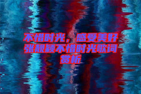 不惜時(shí)光，感受美好張靚穎不惜時(shí)光歌詞賞析