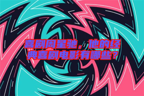喜劇周星馳，他的經典喜劇電影有哪些？