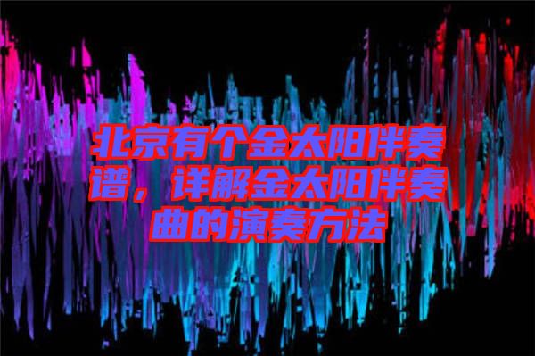 北京有個(gè)金太陽(yáng)伴奏譜，詳解金太陽(yáng)伴奏曲的演奏方法