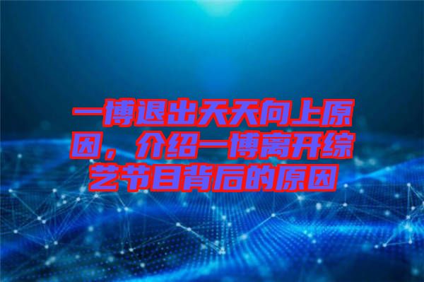 一博退出天天向上原因，介紹一博離開(kāi)綜藝節(jié)目背后的原因