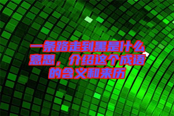一條路走到黑是什么意思，介紹這個(gè)成語(yǔ)的含義和來(lái)歷