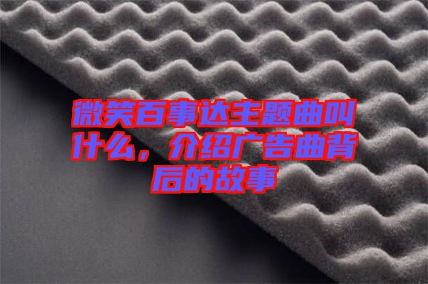 微笑百事達(dá)主題曲叫什么，介紹廣告曲背后的故事