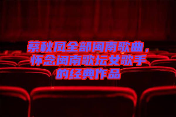 蔡秋鳳全部閩南歌曲，懷念閩南歌壇女歌手的經(jīng)典作品