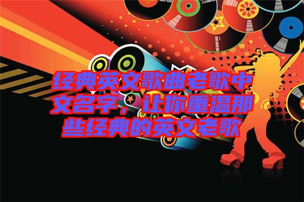 經(jīng)典英文歌曲老歌中文名字，讓你重溫那些經(jīng)典的英文老歌