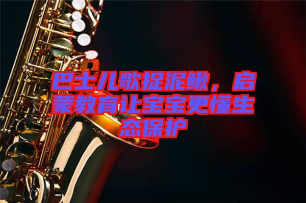 巴士兒歌捉泥鰍，啟蒙教育讓寶寶更懂生態(tài)保護