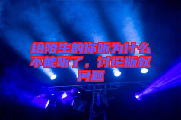 給陌生的你聽(tīng)為什么不能聽(tīng)了，討論版權(quán)問(wèn)題