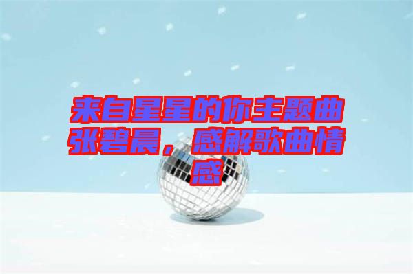 來自星星的你主題曲張碧晨，感解歌曲情感