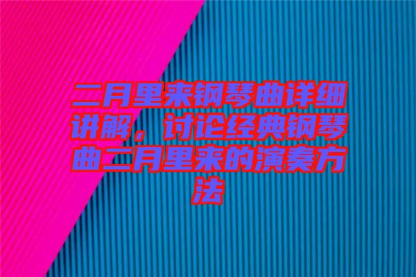 二月里來(lái)鋼琴曲詳細(xì)講解，討論經(jīng)典鋼琴曲二月里來(lái)的演奏方法