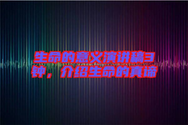 生命的意義演講稿3鐘，介紹生命的真諦