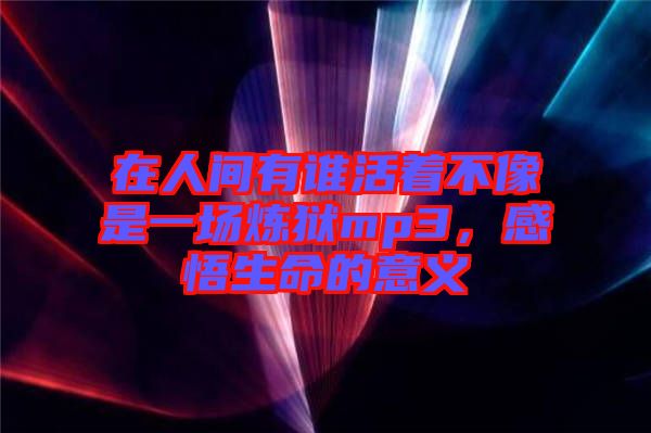 在人間有誰活著不像是一場煉獄mp3，感悟生命的意義