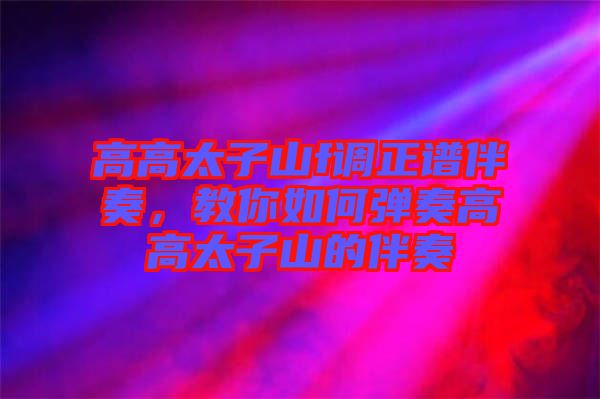 高高太子山f調(diào)正譜伴奏，教你如何彈奏高高太子山的伴奏