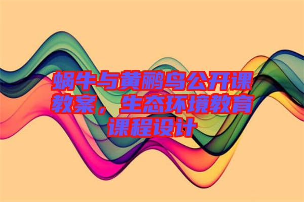 蝸牛與黃鸝鳥公開課教案，生態(tài)環(huán)境教育課程設計