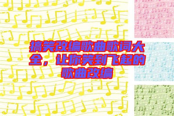 搞笑改編歌曲歌詞大全，讓你笑到飛起的歌曲改編